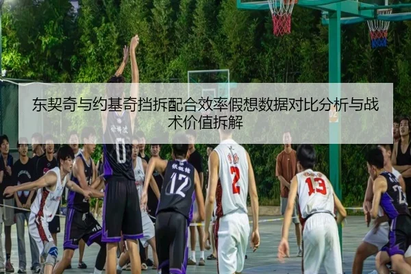 东契奇与约基奇挡拆配合效率假想数据对比分析与战术价值拆解