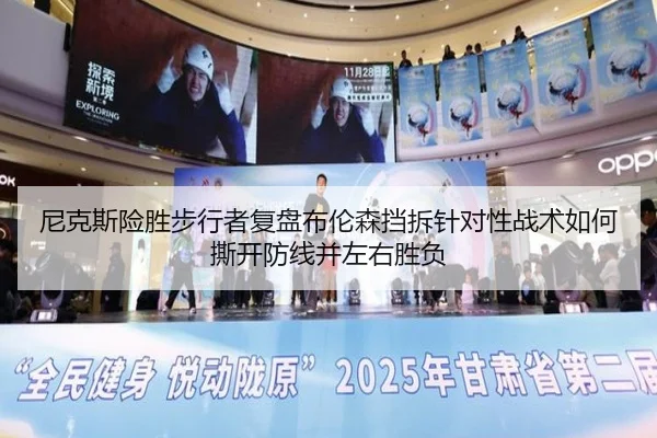 尼克斯险胜步行者复盘布伦森挡拆针对性战术如何撕开防线并左右胜负